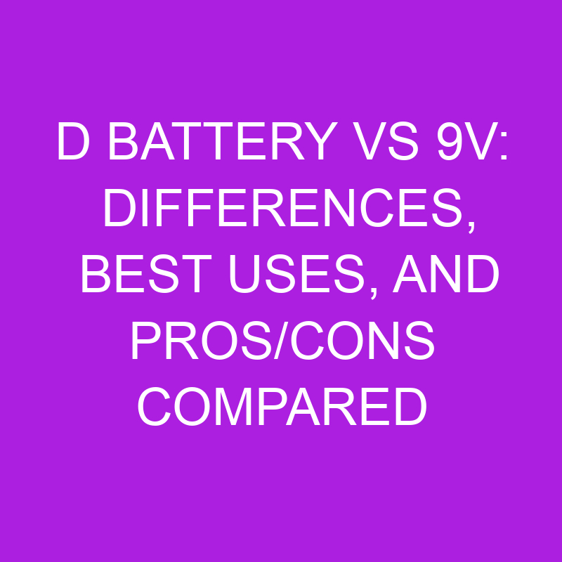 D Battery Vs 9v Differences, Best Uses, And Pros/Cons Compared » Differencess