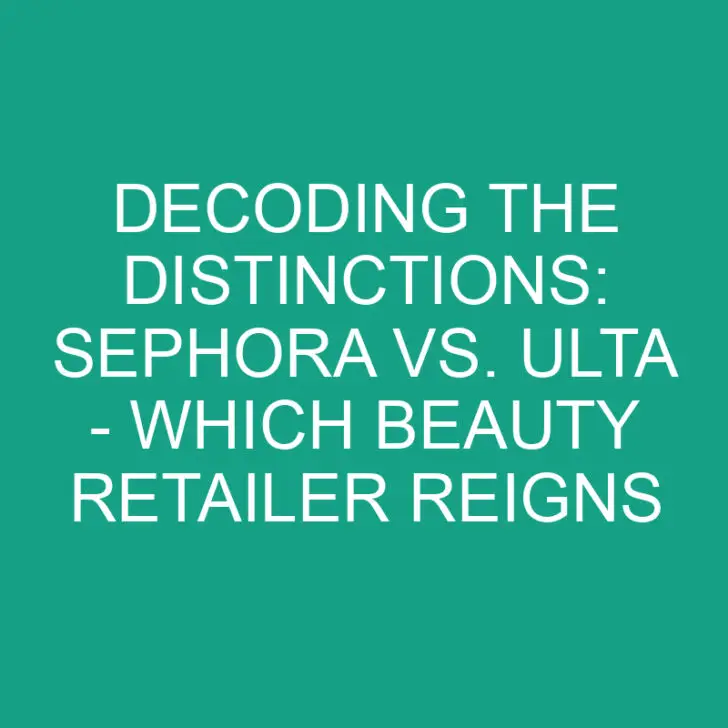 Decoding the Distinctions: Sephora vs. Ulta – Which Beauty Retailer Reigns Supreme?