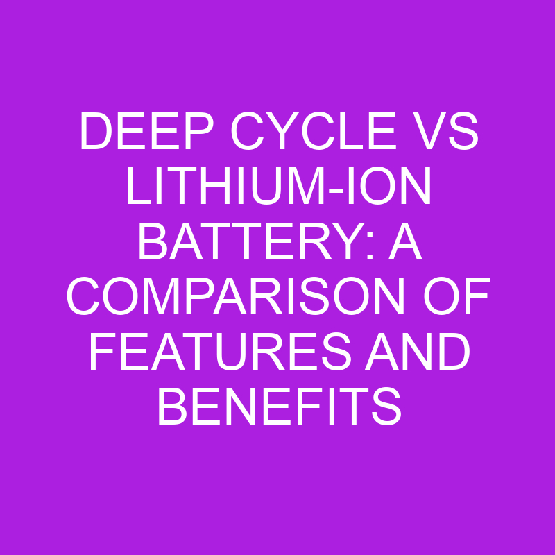Deep Cycle Vs LithiumIon Battery Features And Benefits » Differencess