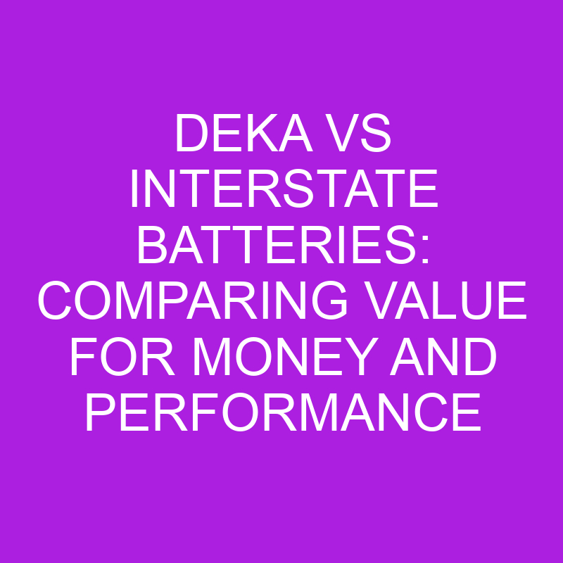 Deka Vs Interstate Batteries Comparing Value For Money And Performance Differencess