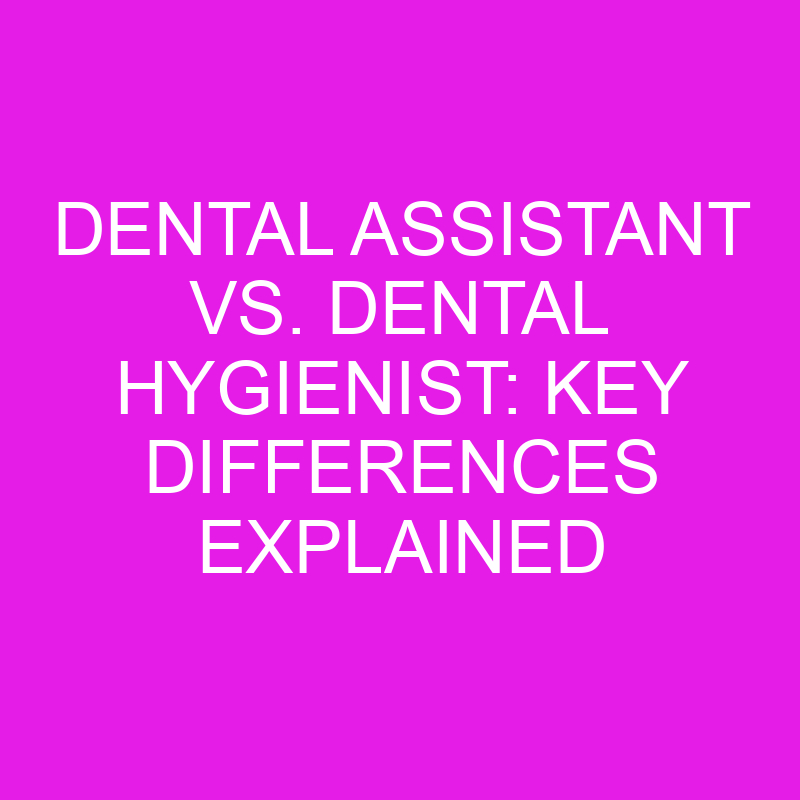 dental assistant vs dental hygienist key differences