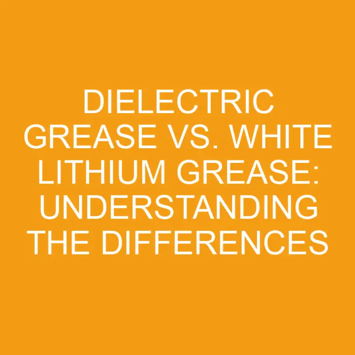 Dielectric Grease vs. White Lithium Grease: Understanding the Differences