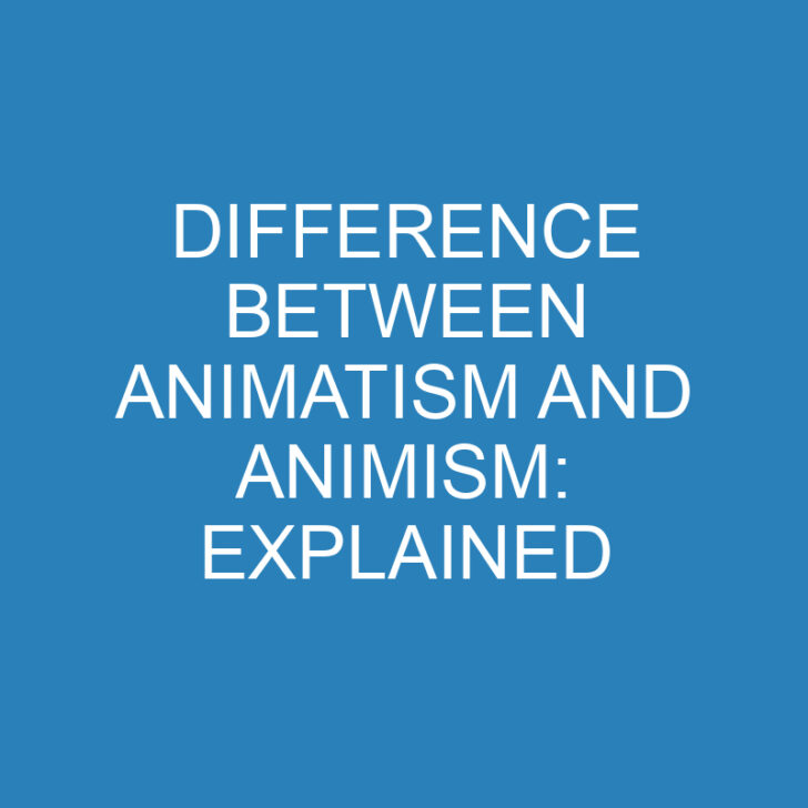 Difference Between Animatism and Animism: Explained
