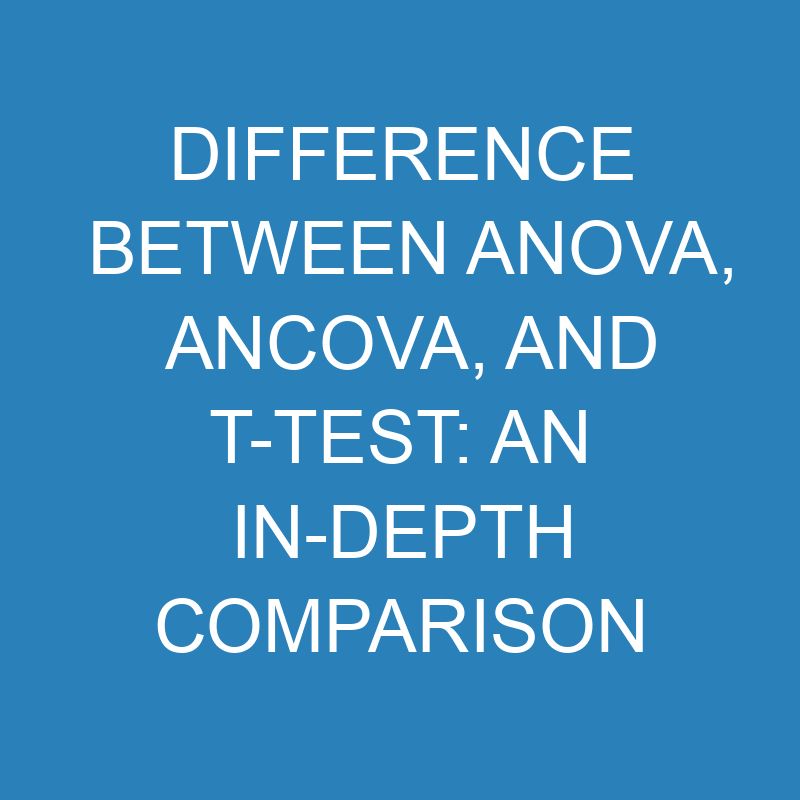 difference between anova ancova and t test an in depth comparison 13783 1