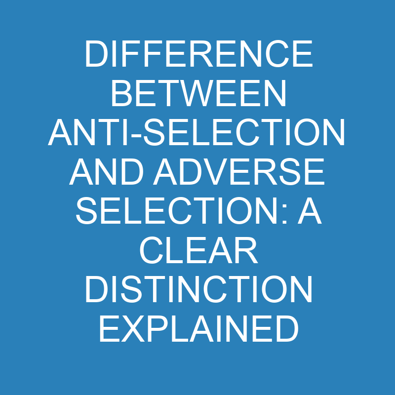 Difference Between Anti-Selection and Adverse Selection: A Clear Distinction Explained 1 difference between anti selection and adverse selection a clear distinction explained 13787 1