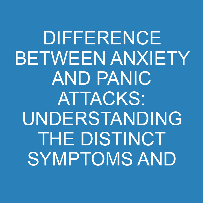 Difference Between Anxiety and Panic Attacks: Understanding the Distinct Symptoms and Triggers 1 difference between anxiety and panic attacks understanding the distinct symptoms and triggers 13789 1