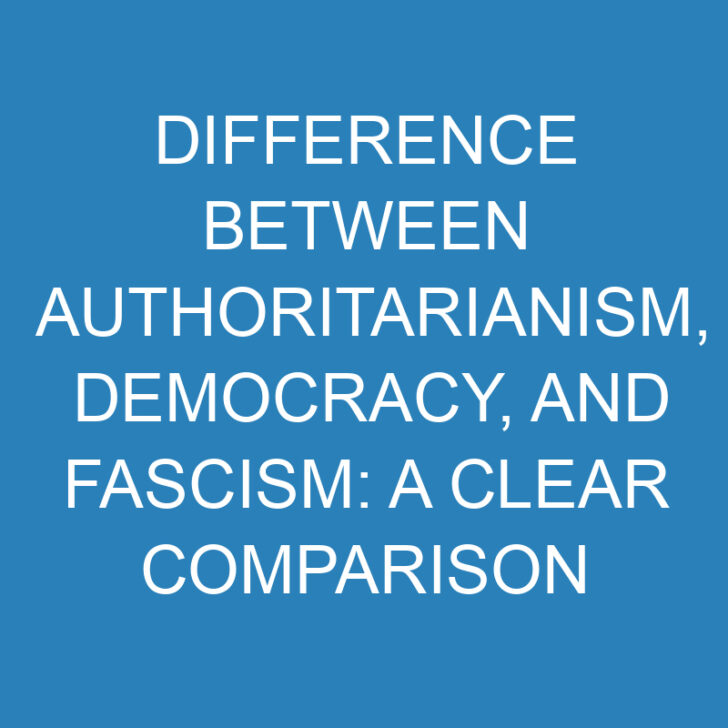 Difference Between Authoritarianism, Democracy, and Fascism: A Clear Comparison