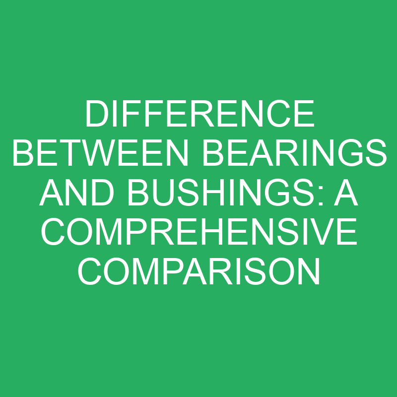 difference between bearings and bushings a comprehensive comparison 12190