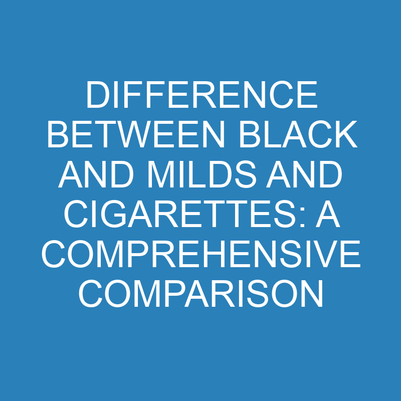 Difference Between Black and Milds and Cigarettes: A Comprehensive Comparison 1 difference between black and milds and cigarettes a comprehensive comparison 13853 1