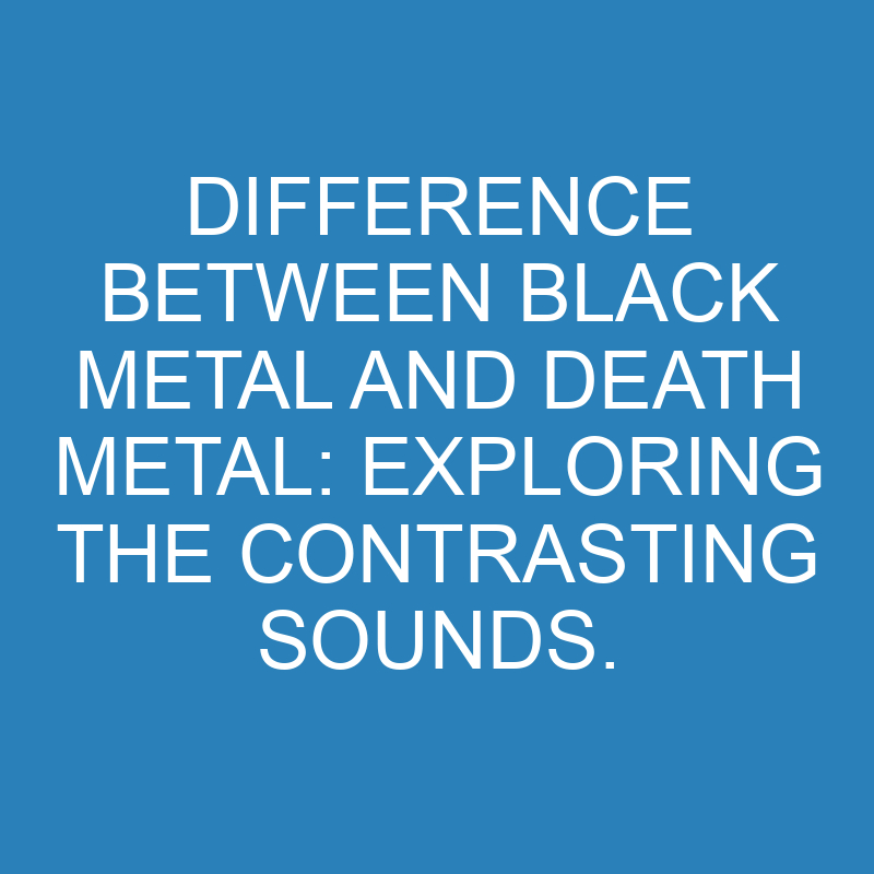 difference between black metal and death metal exploring the contrasting sounds 13855 1