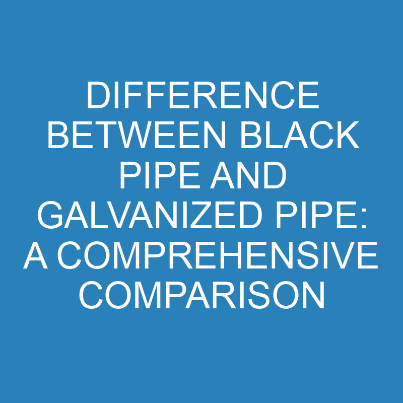 Difference Between Black Pipe and Galvanized Pipe: A Comprehensive Comparison 1 difference between black pipe and galvanized pipe a comprehensive comparison 13851 1