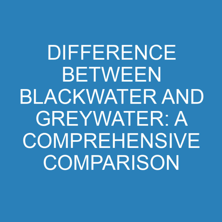 Difference Between Blackwater and Greywater: A Comprehensive Comparison