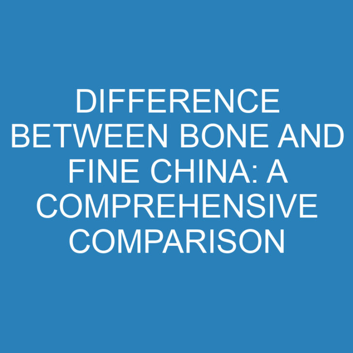 Difference Between Bone and Fine China: A Comprehensive Comparison