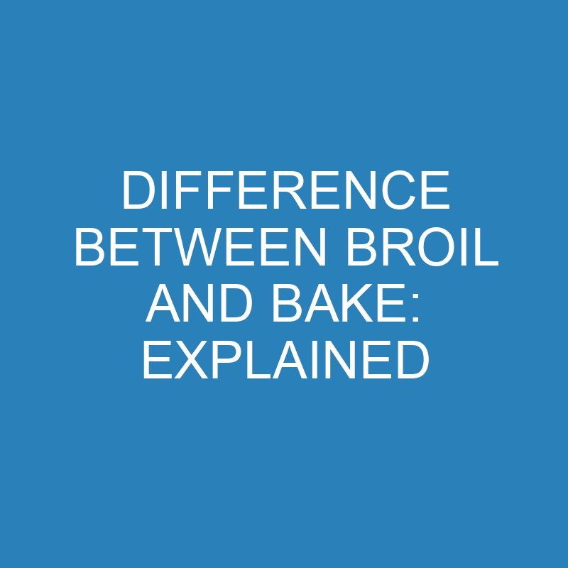 difference between broil and bake explained 13875 1