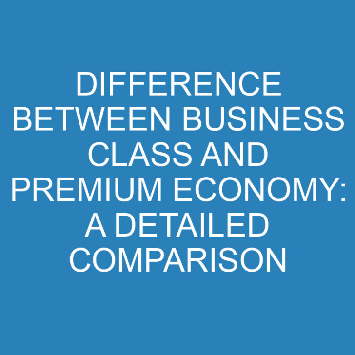 Difference Between Business Class and Premium Economy: A Detailed Comparison