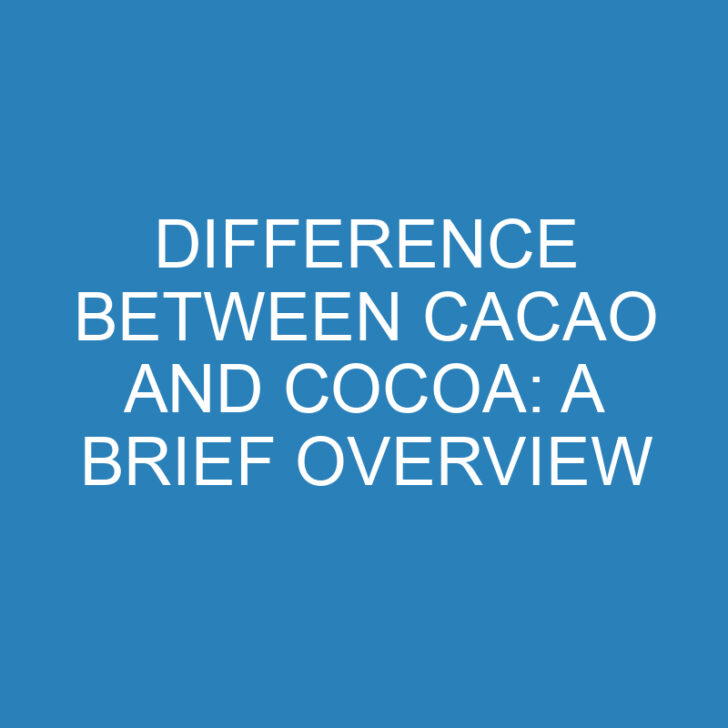 Difference Between Cacao and Cocoa: A Brief Overview