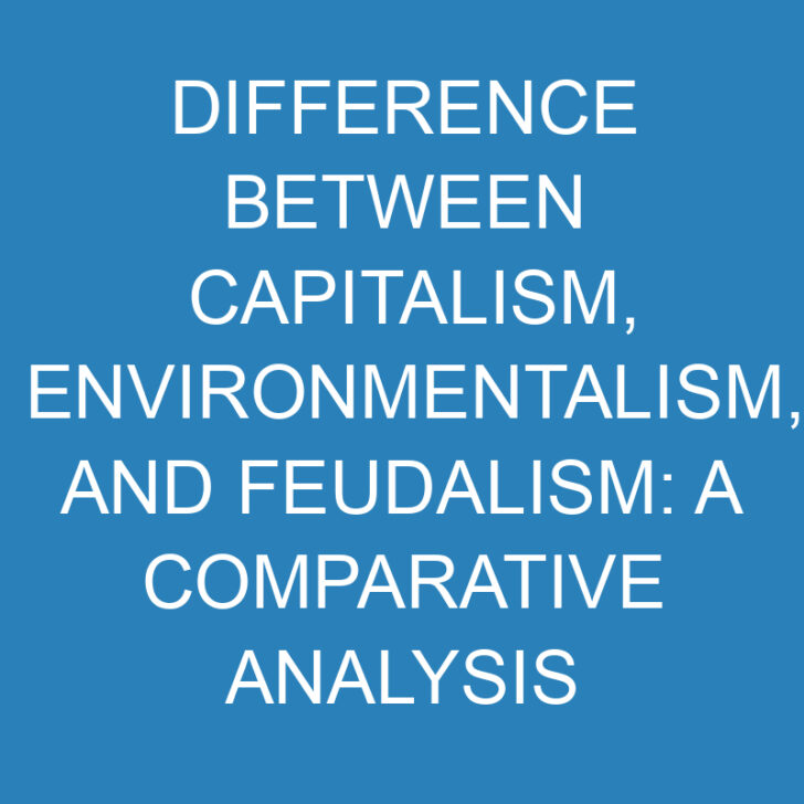 Difference Between Capitalism, Environmentalism, and Feudalism: A Comparative Analysis