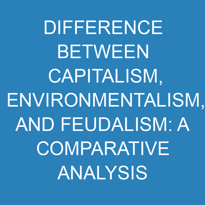Difference Between Capitalism, Environmentalism, and Feudalism: A Comparative Analysis 1 difference between capitalism environmentalism and feudalism a comparative analysis 13887 1