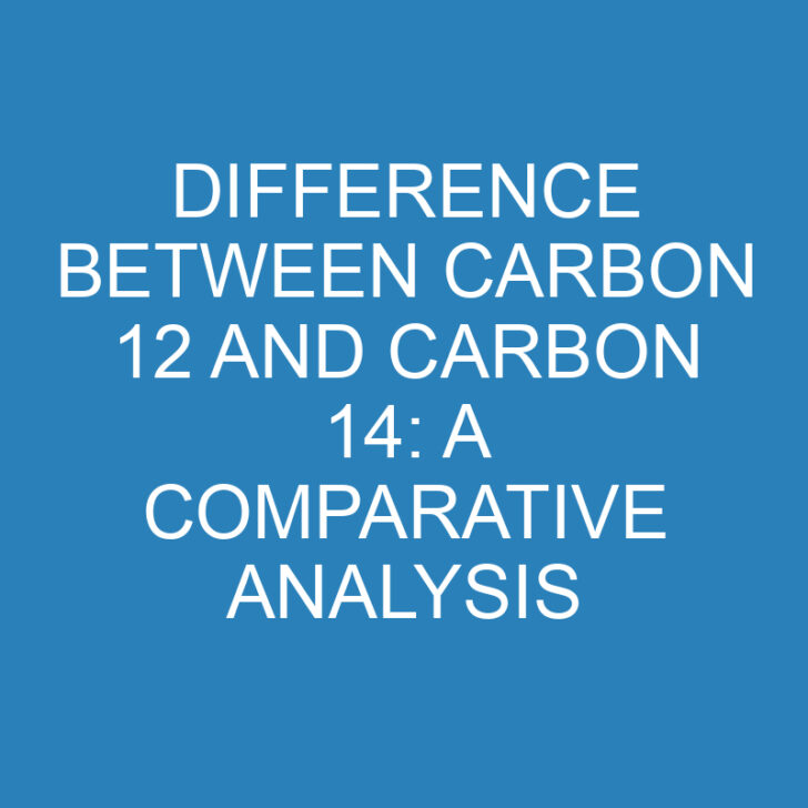 Difference Between Carbon 12 and Carbon 14: A Comparative Analysis