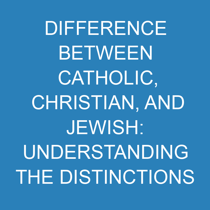 difference between catholic christian and jewish understanding the distinctions 13901 1