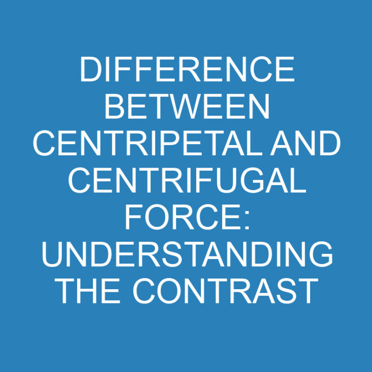 Difference Between Centripetal and Centrifugal Force: Understanding the Contrast