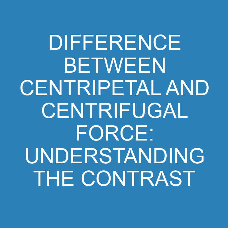 Difference Between Centripetal and Centrifugal Force: Understanding the Contrast 1 difference between centripetal and centrifugal force understanding the contrast 13861 1