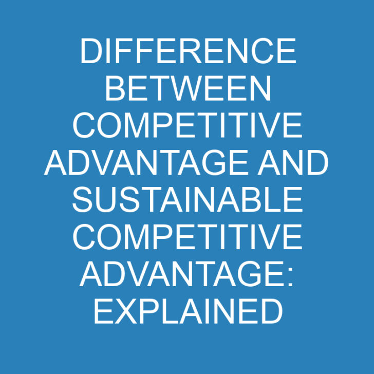 Difference Between Competitive Advantage and Sustainable Competitive Advantage: Explained