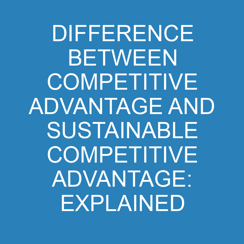 Difference Between Competitive Advantage And Sustainable Competitive