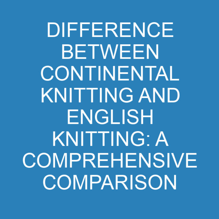 Difference Between Continental Knitting and English Knitting: A Comprehensive Comparison