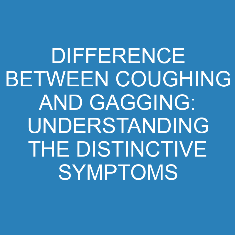 difference between coughing and gagging understanding the distinctive symptoms 13959 1