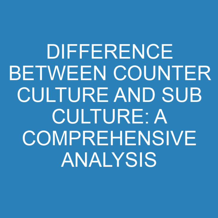 Difference Between Counter Culture and Sub Culture: A Comprehensive Analysis