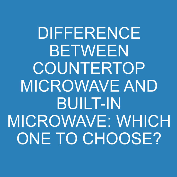 Difference Between Countertop Microwave and Built-in Microwave: Which One to Choose?