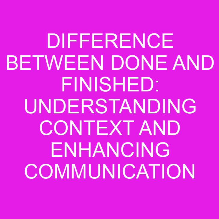 Difference Between Done And Finished: Understanding Context and Enhancing Communication for Precise Expression