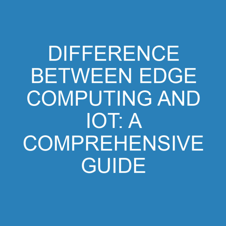 Difference Between Edge Computing and IoT: A Comprehensive Guide