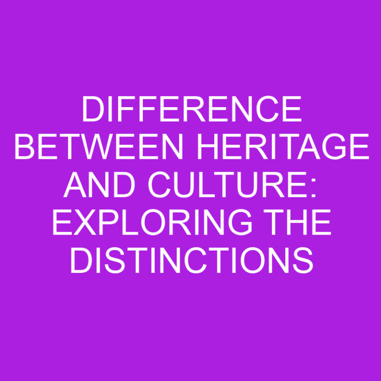 Difference Between Heritage and Culture: Exploring the Distinctions