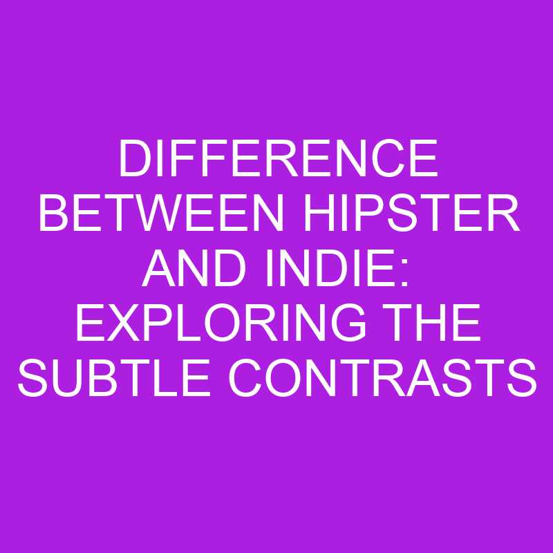 Difference Between Hipster and Indie: Exploring the Subtle Contrasts 1 difference between hipster and indie exploring the subtle contrasts 11339 2