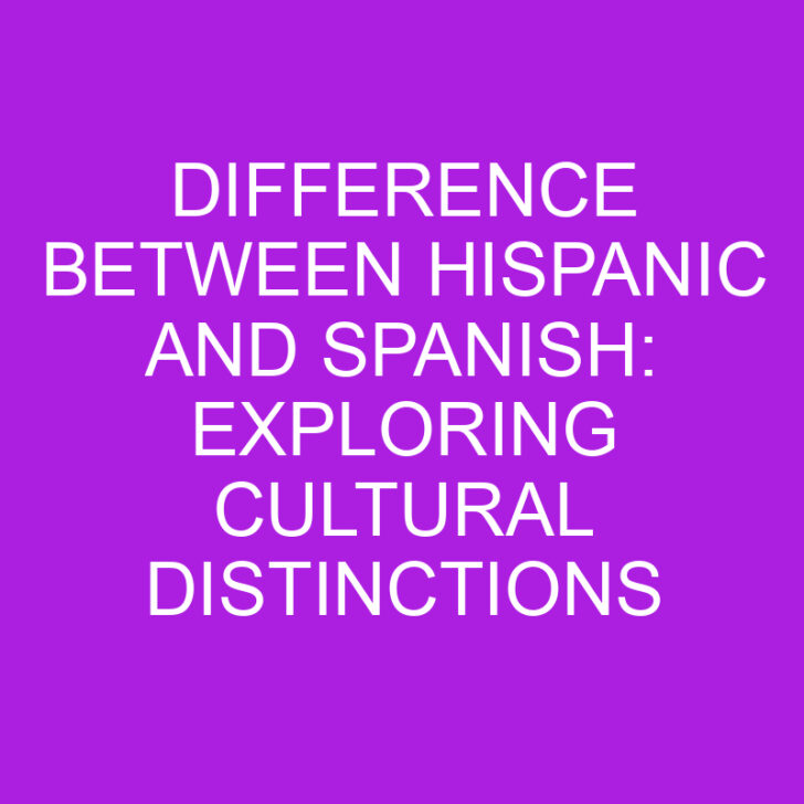 Difference Between Hispanic and Spanish: Exploring Cultural Distinctions