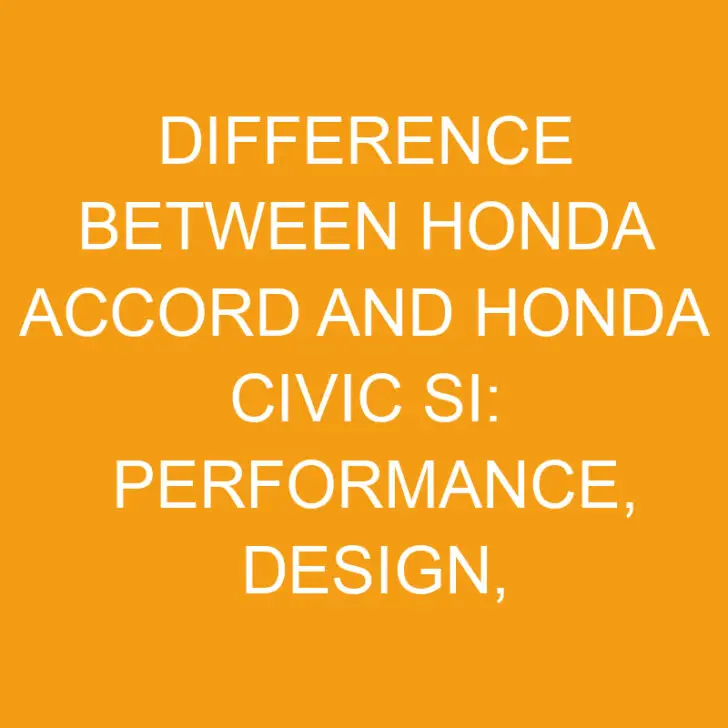 Difference Between Honda Accord And Honda Civic Si: Performance, Design, Features, Price, and Value Compared