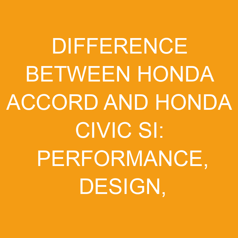 Difference Between Honda Accord And Honda Civic Si Performance, Design