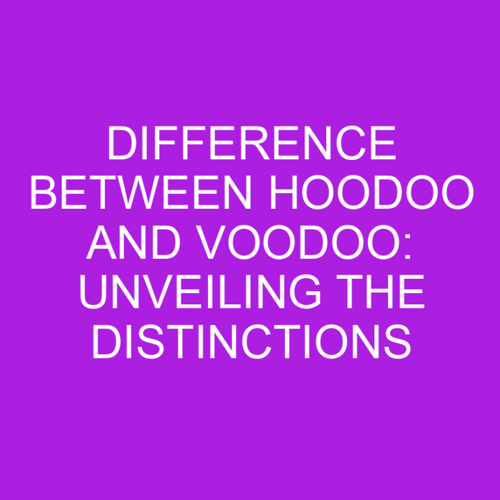 Difference Between Hoodoo and Voodoo: Unveiling the Distinctions