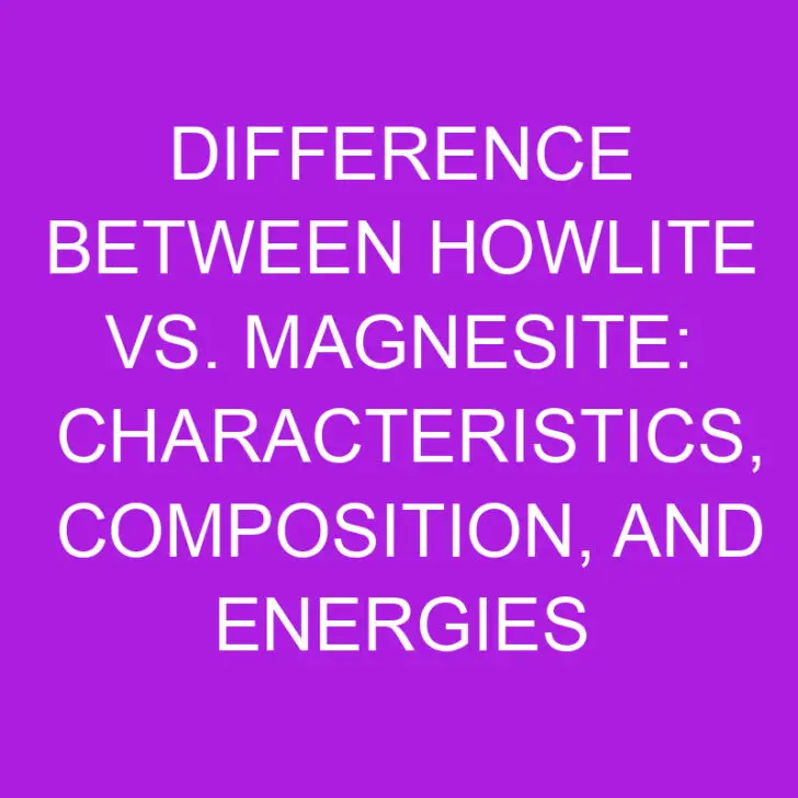 Difference Between Howlite vs. Magnesite: Characteristics, Composition, and Energies