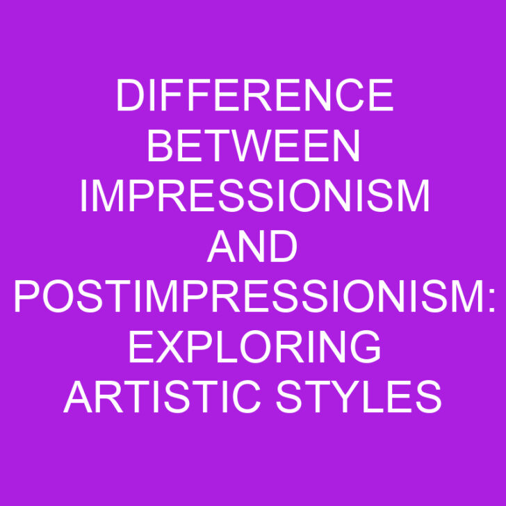 Difference Between Impressionism and Postimpressionism: Exploring Artistic Styles