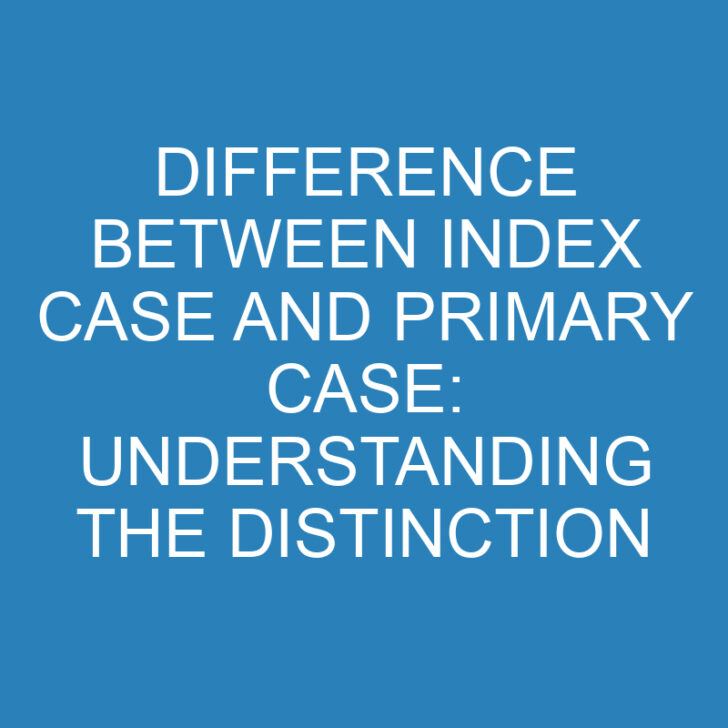 Difference Between Index Case and Primary Case: Understanding the Distinction