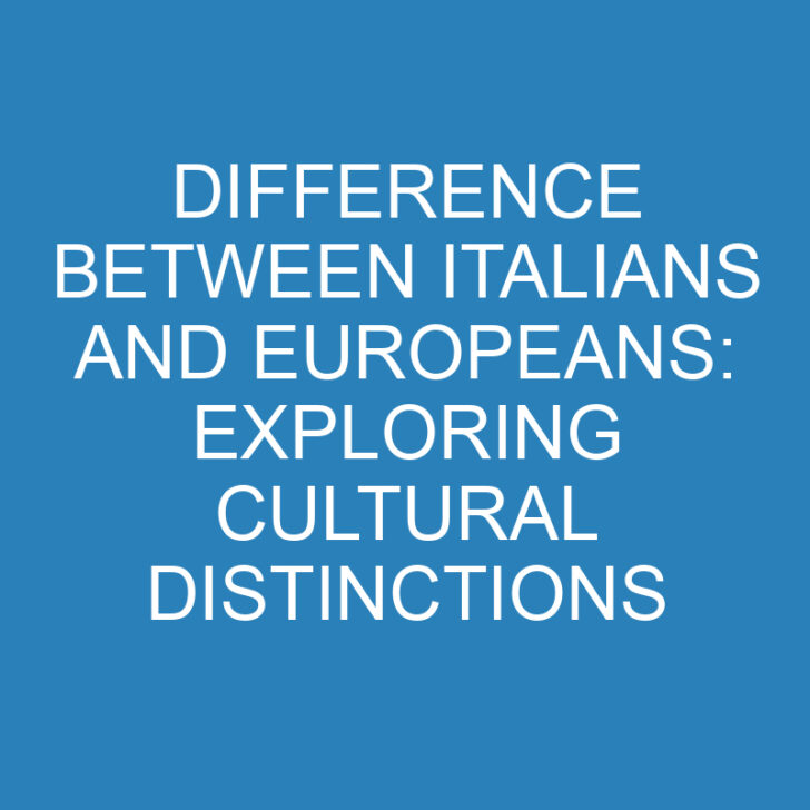 Difference Between Italians and Europeans: Exploring Cultural Distinctions