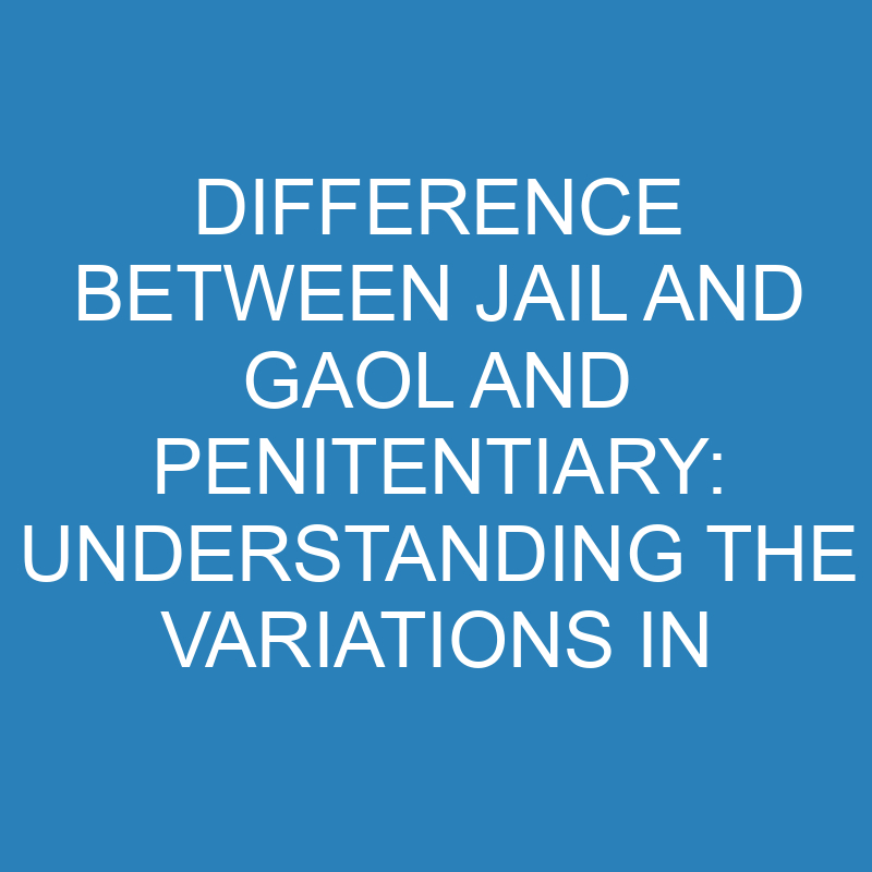 Difference Between Jail and Gaol and Penitentiary: Variations in Incarceration Facilities 1 difference between jail and gaol and penitentiary understanding the variations in incarceration facilities 14283 1