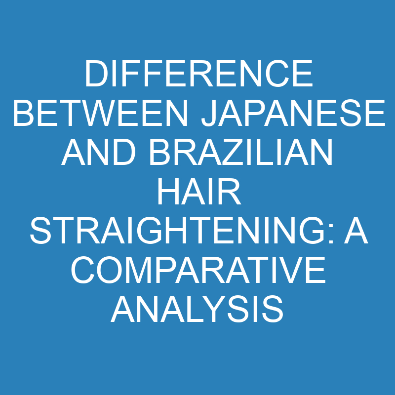 difference between japanese and brazilian hair straightening a comparative analysis 14285 1