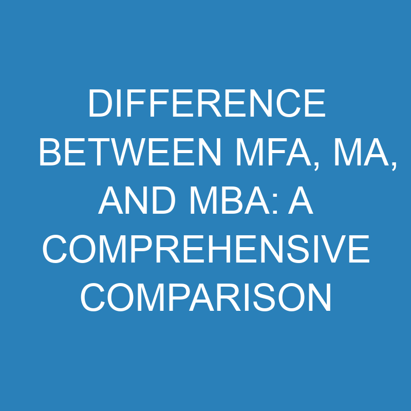 difference between mfa ma and mba a comprehensive comparison 13747 1