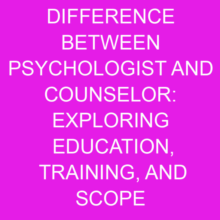 Difference Between Psychologist and Counselor: Exploring Education, Training, and Scope of Practice