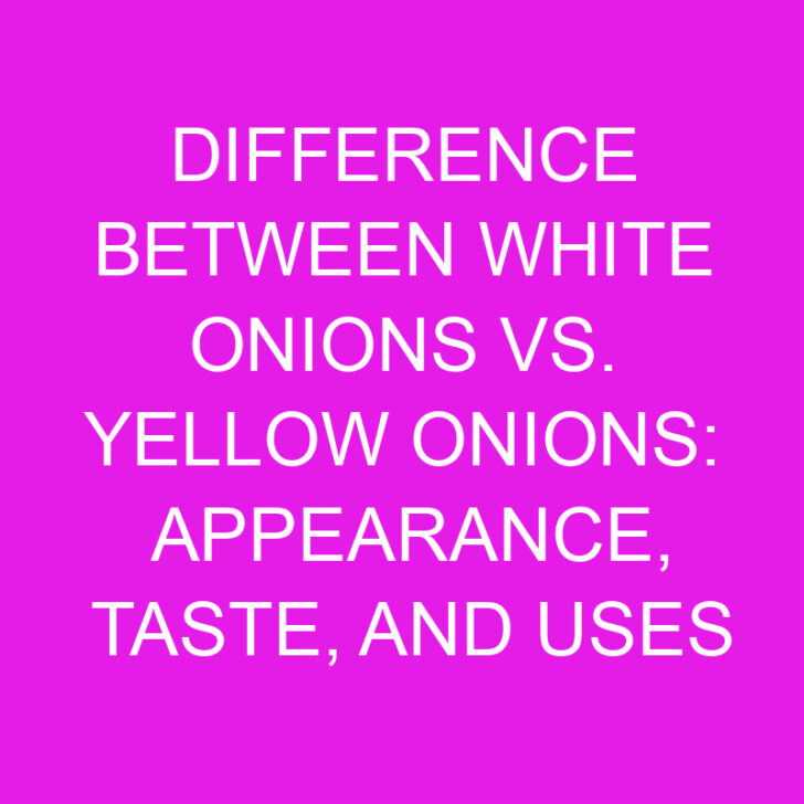 Difference Between White Onions vs. Yellow Onions: Appearance, Taste, and Uses