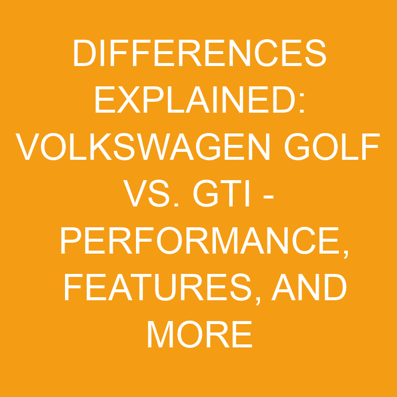 differences explained volkswagen golf vs gti performance features and more 7513